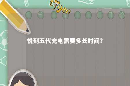 悦刻五代充电需要多长时间？ 